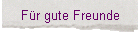 F�r gute Freunde